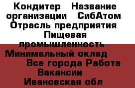 Кондитер › Название организации ­ СибАтом › Отрасль предприятия ­ Пищевая промышленность › Минимальный оклад ­ 25 000 - Все города Работа » Вакансии   . Ивановская обл.